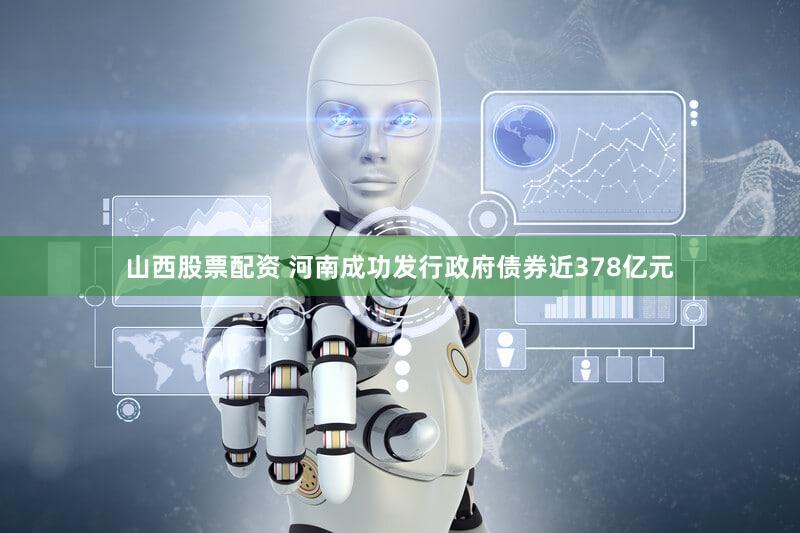 山西股票配资 河南成功发行政府债券近378亿元