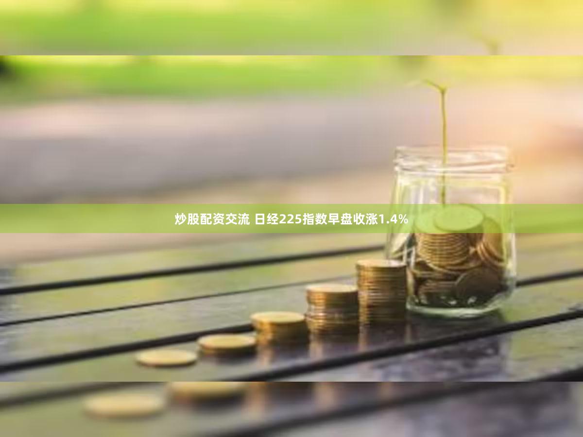 炒股配资交流 日经225指数早盘收涨1.4%