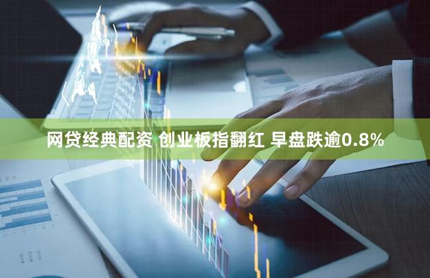 网贷经典配资 创业板指翻红 早盘跌逾0.8%