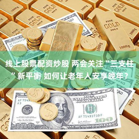 线上股票配资炒股 两会关注“三支柱”新平衡 如何让老年人安享晚年？