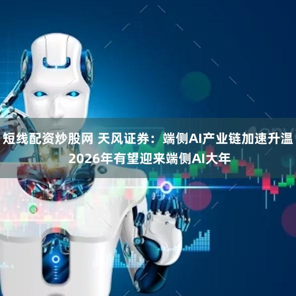 短线配资炒股网 天风证券：端侧AI产业链加速升温 2026年有望迎来端侧AI大年