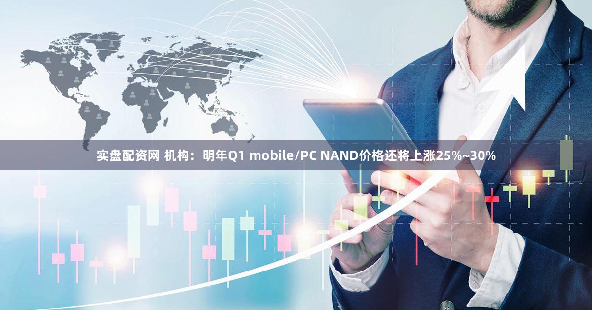 实盘配资网 机构：明年Q1 mobile/PC NAND价格还将上涨25%~30%