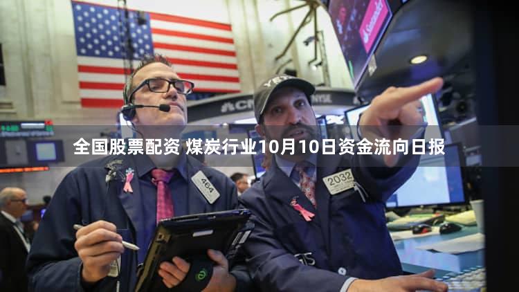 全国股票配资 煤炭行业10月10日资金流向日报