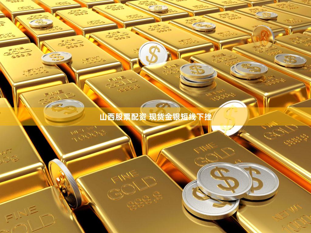 山西股票配资 现货金银短线下挫