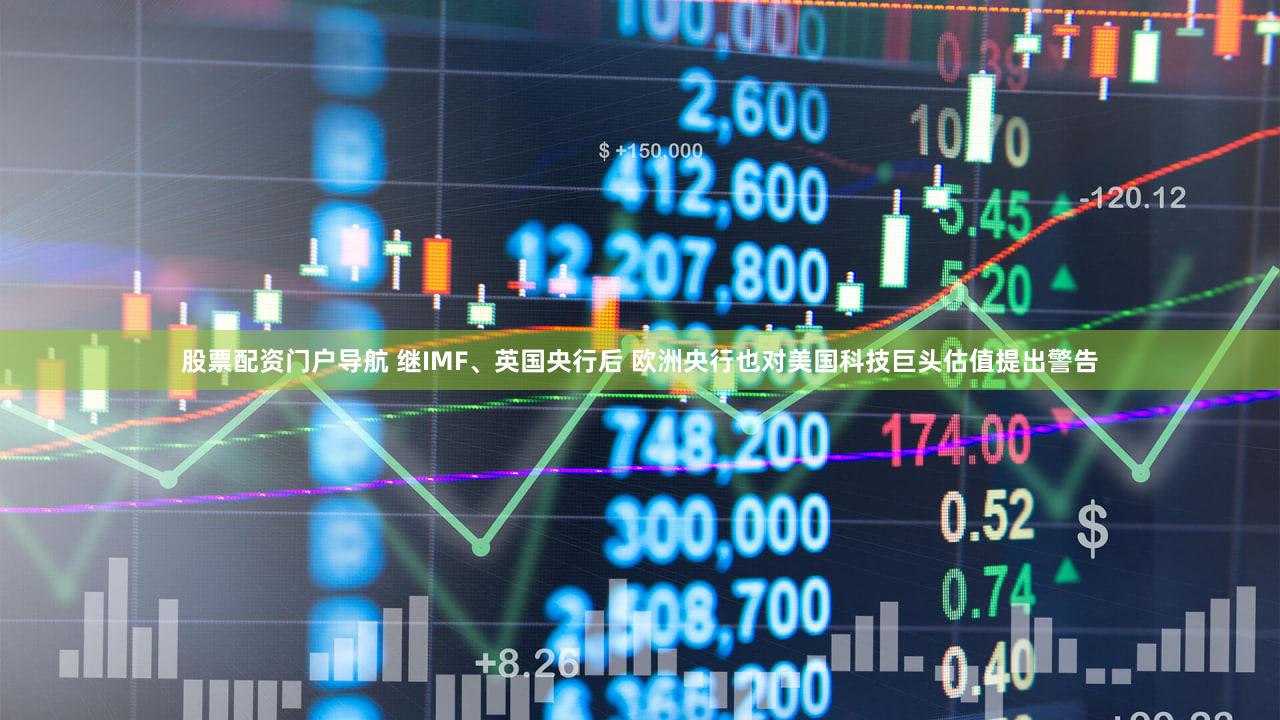 股票配资门户导航 继IMF、英国央行后 欧洲央行也对美国科技巨头估值提出警告