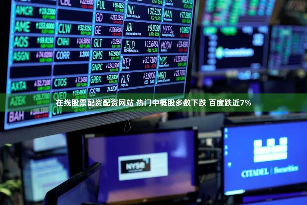 在线股票配资配资网站 热门中概股多数下跌 百度跌近7%