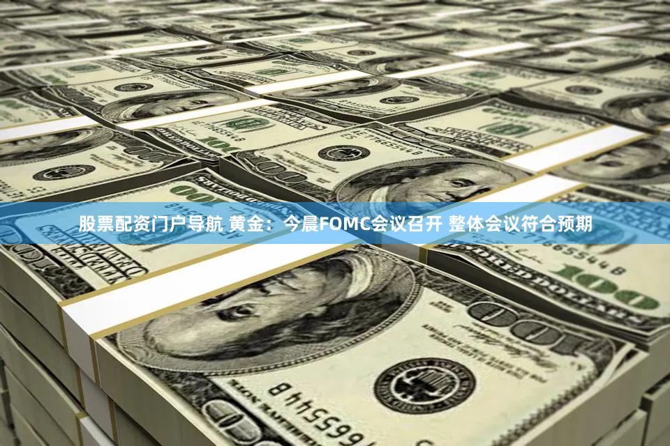 股票配资门户导航 黄金：今晨FOMC会议召开 整体会议符合预期