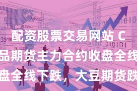 配资股票交易网站 CBOT农产品期货主力合约收盘全线下跌，大豆期货跌0.44%