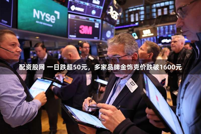 配资股网 一日跌超50元，多家品牌金饰克价跌破1600元