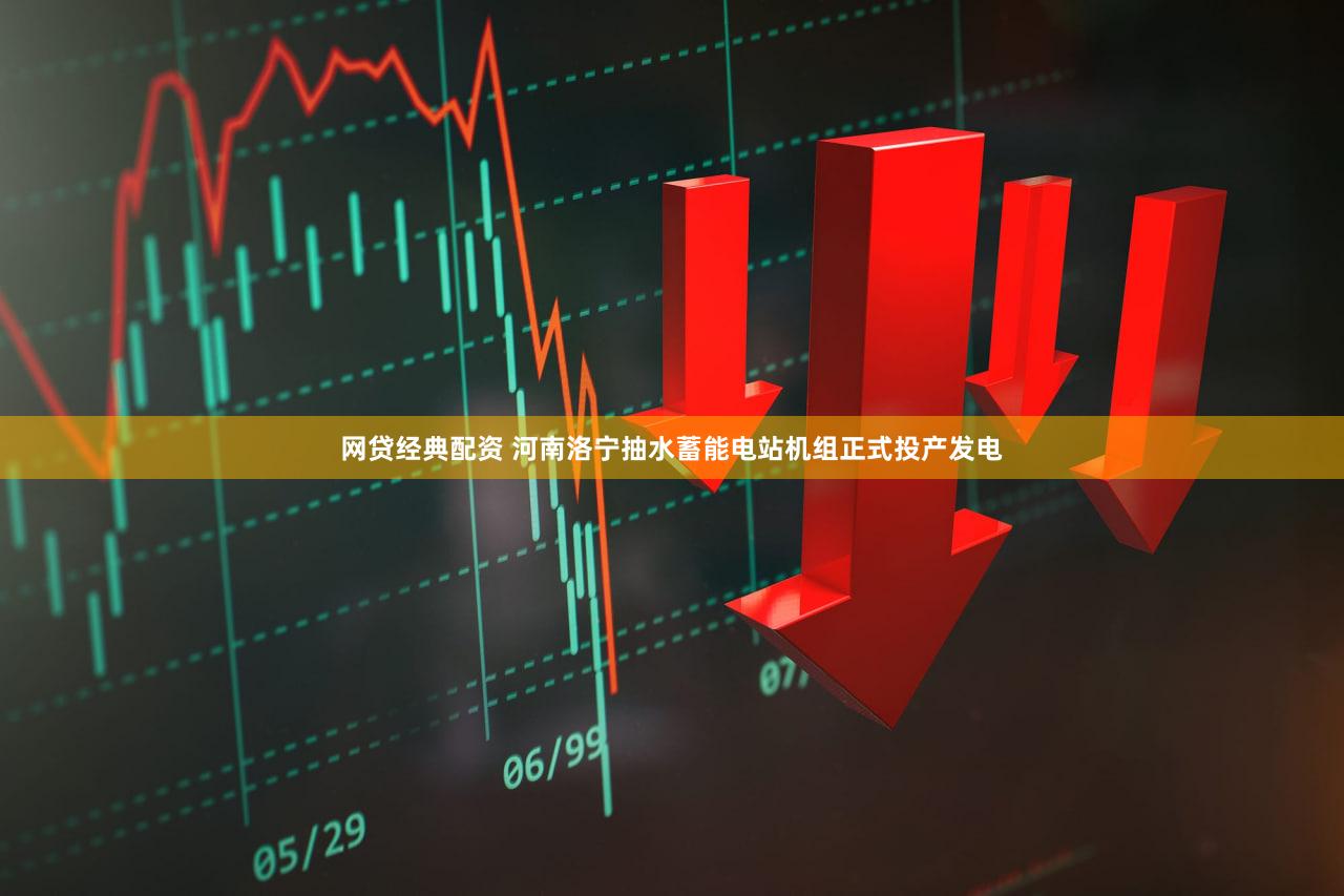 网贷经典配资 河南洛宁抽水蓄能电站机组正式投产发电