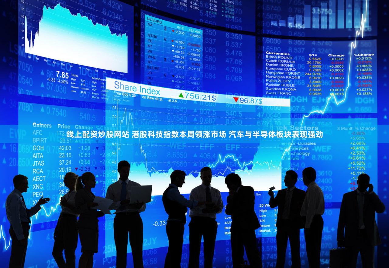 线上配资炒股网站 港股科技指数本周领涨市场 汽车与半导体板块表现强劲